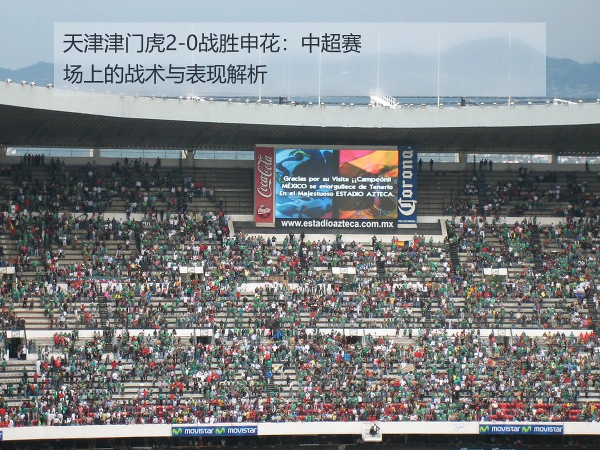 天津津门虎2-0战胜申花：中超赛场上的战术与表现解析